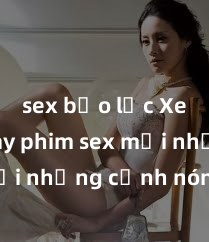 sex bạo lực Xem ngay phim sex mới nhất với những cảnh nóng hổi không thể bỏ lỡ! Cơ hội tận hưởng những khoảnh khắc đầy kích thích ngay hôm nay!