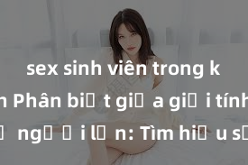 sex sinh viên trong khách sạn Phân biệt giữa giới tính và sex ở người lớn: Tìm hiểu sự khác biệt và yếu tố quyết định