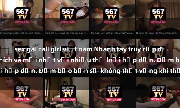 sex gái call girl việt nam Nhanh tay truy cập để xem phim sex đầy kích thích và mới nhất với nhiều thể loại hấp dẫn. Đảm bảo bạn sẽ không thất vọng khi thưởng thức.