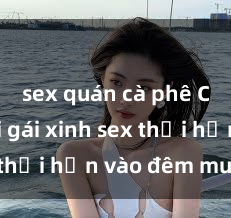 sex quán cà phê Cặp đôi gái xinh sex thổi hồn vào đêm muộn