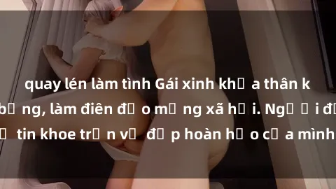 quay lén làm tình Gái xinh khỏa thân khoe vóc dáng nóng bỏng, làm điên đảo mạng xã hội. Người đẹp tự tin khoe trọn vẻ đẹp hoàn hảo của mình, dễ thương và quyến rũ.