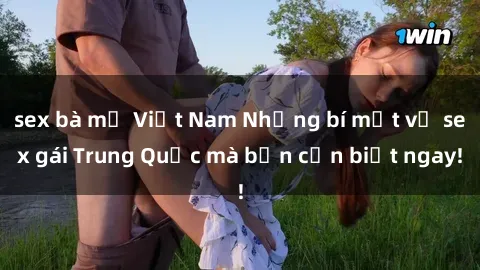 sex bà mẹ Việt Nam Những bí mật về sex gái Trung Quốc mà bạn cần biết ngay!