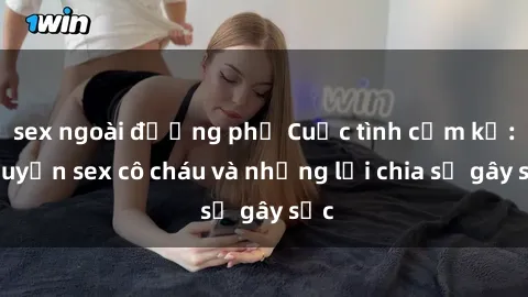 sex ngoài đường phố Cuộc tình cấm kỵ: Chuyện sex cô cháu và những lời chia sẻ gây sốc
