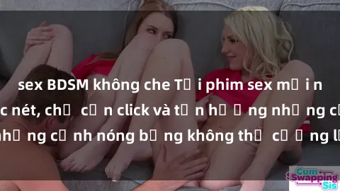 sex BDSM không che Tải phim sex mới nhất không che, cực nét, chỉ cần click và tận hưởng những cảnh nóng bỏng không thể cưỡng lại ngay hôm nay!