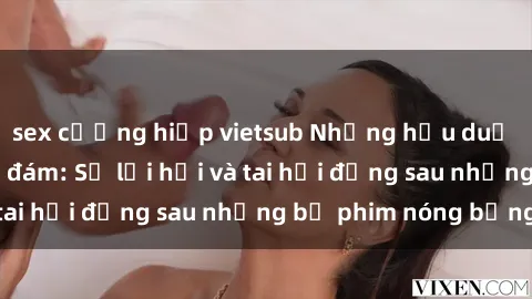 sex cưỡng hiếp vietsub Những hậu duệ của clip sex đình đám: Sự lợi hại và tai hại đằng sau những bộ phim nóng bỏng