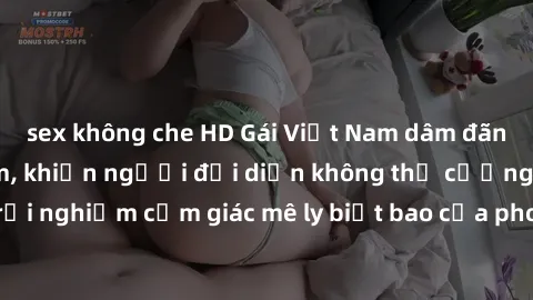 sex không che HD Gái Việt Nam dâm đãng làm tình say đắm, khiến người đối diện không thể cưỡng lại được. Hãy trải nghiệm cảm giác mê ly biết bao của phong cách yêu đương đậm chất dân tộc!