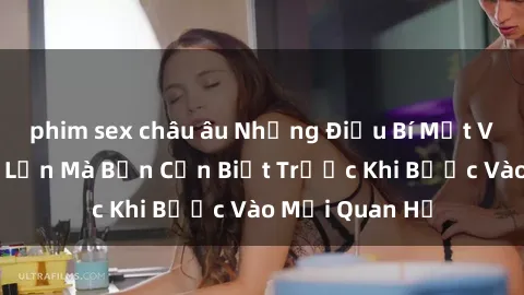 phim sex châu âu Những Điều Bí Mật Về Sex Người Lớn Mà Bạn Cần Biết Trước Khi Bước Vào Mối Quan Hệ
