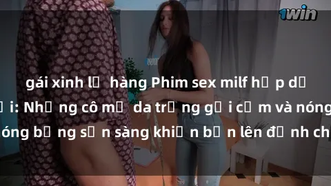 gái xinh lộ hàng Phim sex milf hấp dẫn nhất mọi thời đại: Những cô mẹ da trắng gợi cảm và nóng bỏng sẵn sàng khiến bạn lên đỉnh chỉ trong chớp mắt!