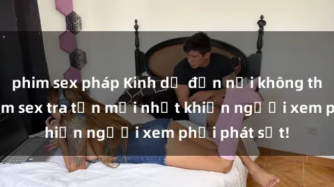 phim sex pháp Kinh dị đến nỗi không thể tin nổi: Phim sex tra tấn mới nhất khiến người xem phải phát sốt!