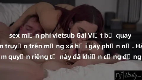 sex miễn phí vietsub Gái Việt bị quay lén khi tắm, clip lan truyền trên mạng xã hội gây phẫn nộ. Hành động vi phạm quyền riêng tư này đã khiến cộng đồng mạng bức xúc và đòi trừng phạt thật nghiêm khắc