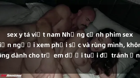 sex y tá việt nam Những cảnh phim sex bạo dâm nhóm khiến người xem phải sốc và rùng mình, không dành cho trẻ em dưới tuổi để tránh ảnh hưởng tiêu cực.
