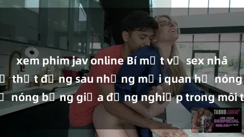 xem phim jav online Bí mật về sex nhân viên văn phòng: Sự thật đằng sau những mối quan hệ nóng bỏng giữa đồng nghiệp trong môi trường làm việc.