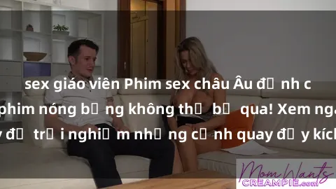 sex giáo viên Phim sex châu Âu đỉnh cao: Top những bộ phim nóng bỏng không thể bỏ qua! Xem ngay để trải nghiệm những cảnh quay đầy kích thích và cuồng nhiệt.