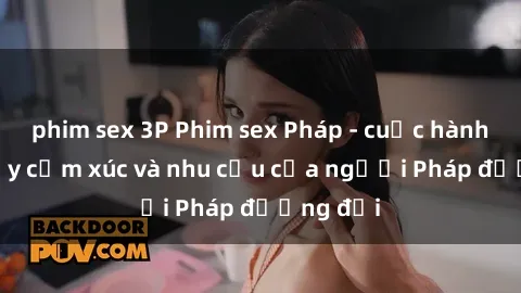 phim sex 3P Phim sex Pháp - cuộc hành trình đầy cảm xúc và nhu cầu của người Pháp đương đại