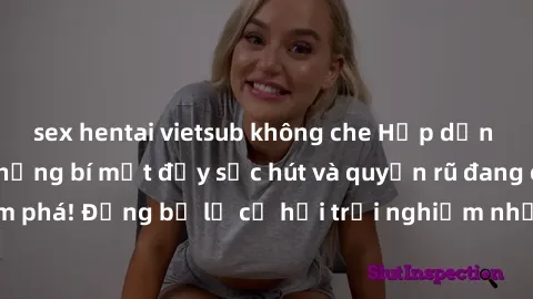 sex hentai vietsub không che Hấp dẫn với sex Mỹ đen: Những bí mật đầy sức hút và quyến rũ đang chờ đợi bạn khám phá! Đừng bỏ lỡ cơ hội trải nghiệm những khoảnh khắc mãnh liệt và đam mê!