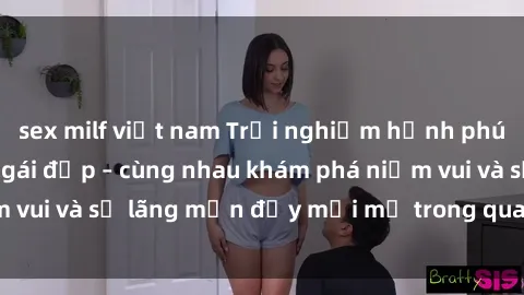sex milf việt nam Trải nghiệm hạnh phúc khi làm tình với gái đẹp – cùng nhau khám phá niềm vui và sự lãng mạn đầy mới mẻ trong quan hệ của bạn.
