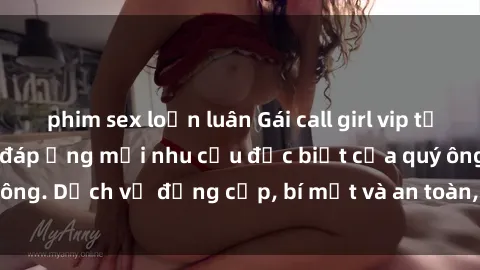 phim sex loạn luân Gái call girl vip tư vấn chuyên nghiệp, đáp ứng mọi nhu cầu đặc biệt của quý ông. Dịch vụ đẳng cấp, bí mật và an toàn, hãy tìm hiểu ngay!
