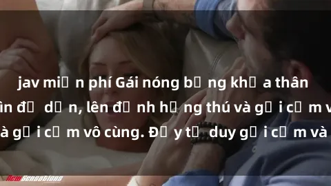 jav miễn phí Gái nóng bỏng khỏa thân khiến mọi ánh nhìn đổ dồn, lên đỉnh hứng thú và gợi cảm vô cùng. Đầy tư duy gợi cảm và quyến rũ.
