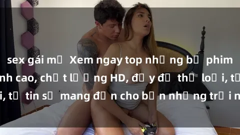 sex gái mỹ Xem ngay top những bộ phim sex mới nhất đỉnh cao, chất lượng HD, đầy đủ thể loại, tự tin sẽ mang đến cho bạn những trải nghiệm tuyệt vời.