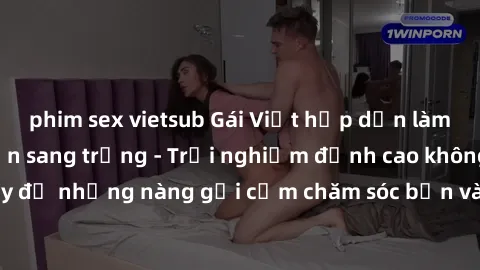 phim sex vietsub Gái Việt hấp dẫn làm tình tại khách sạn sang trọng - Trải nghiệm đỉnh cao không thể bỏ lỡ! Hãy để những nàng gợi cảm chăm sóc bạn và mang đến cho bạn những phút giây đê mê không thể q