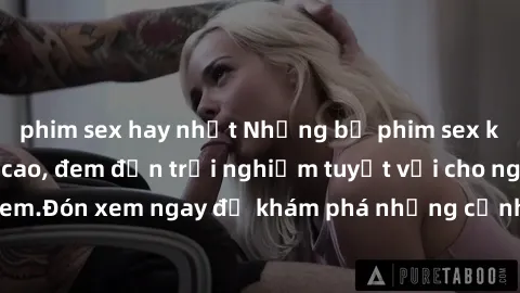 phim sex hay nhất Những bộ phim sex không che HD đỉnh cao, đem đến trải nghiệm tuyệt vời cho người xem.Đón xem ngay để khám phá những cảnh quay đẹp mắt và kích thích.