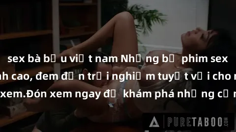 sex bà bầu việt nam Những bộ phim sex không che HD đỉnh cao, đem đến trải nghiệm tuyệt vời cho người xem.Đón xem ngay để khám phá những cảnh quay đẹp mắt và kích thích.