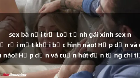 sex bà nội trợ Loạt ảnh gái xinh sex nóng bỏng, không thể rời mắt khỏi bức hình nào! Hấp dẫn và cuốn hút đến từng chi tiết.