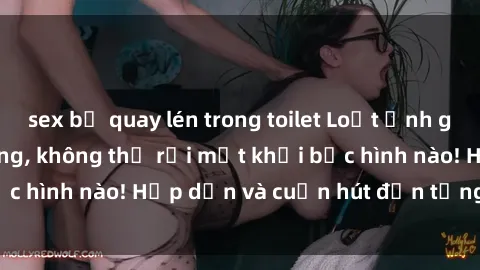 sex bị quay lén trong toilet Loạt ảnh gái xinh sex nóng bỏng, không thể rời mắt khỏi bức hình nào! Hấp dẫn và cuốn hút đến từng chi tiết.