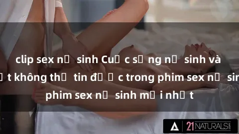 clip sex nữ sinh Cuộc sống nữ sinh và những bí mật không thể tin được trong phim sex nữ sinh mới nhất