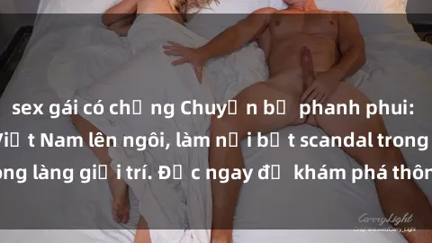sex gái có chồng Chuyện bị phanh phui: Sex người mẫu Việt Nam lên ngôi, làm nổi bật scandal trong làng giải trí. Đọc ngay để khám phá thông tin mới nhất!