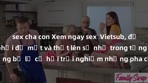 sex cha con Xem ngay sex  Vietsub, đảm bảo khiến bạn phải đỏ mặt và thốt lên số nhọ trong từng khoảnh khắc! Đừng bỏ lỡ cơ hội trải nghiệm những pha cực kỳ hấp dẫn và mãn nhãn chỉ với một cú click!