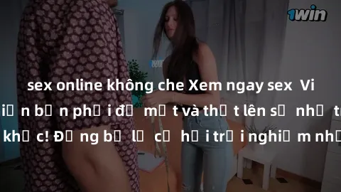 sex online không che Xem ngay sex  Vietsub, đảm bảo khiến bạn phải đỏ mặt và thốt lên số nhọ trong từng khoảnh khắc! Đừng bỏ lỡ cơ hội trải nghiệm những pha cực kỳ hấp dẫn và mãn nhãn chỉ với một cú c