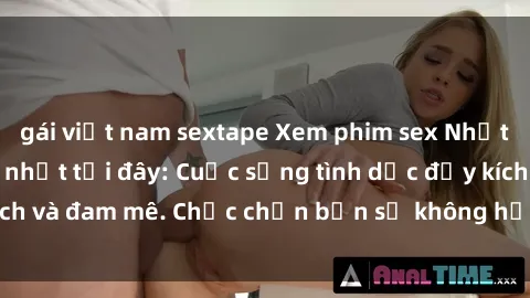 gái việt nam sextape Xem phim sex Nhật Bản vietsub mới nhất tại đây: Cuộc sống tình dục đầy kích thích và đam mê. Chắc chắn bạn sẽ không hối hận khi thưởng thức!