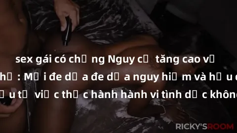 sex gái có chồng Nguy cơ tăng cao về sex ngoài đường phố: Mối đe dọa đe dọa nguy hiểm và hậu quả xấu từ việc thực hành hành vi tình dục không an toàn ngoài đường phố