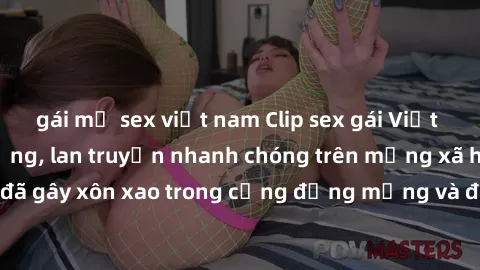 gái mỹ sex việt nam Clip sex gái Việt bị lộ gây chấn động, lan truyền nhanh chóng trên mạng xã hội. Sự việc đã gây xôn xao trong cộng đồng mạng và đang được công an điều tra làm rõ.