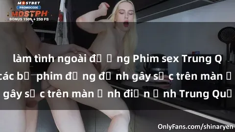 làm tình ngoài đường Phim sex Trung Quốc: Nghi vấn về các bộ phim đỏng đảnh gây sốc trên màn ảnh điện ảnh Trung Quốc