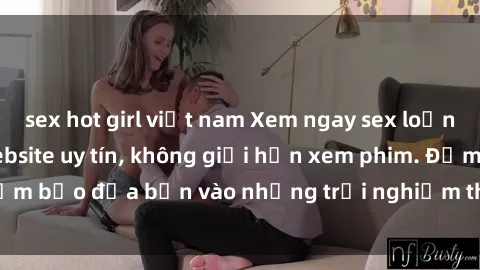 sex hot girl việt nam Xem ngay sex loạn luân vietsub tại website uy tín, không giới hạn xem phim. Đảm bảo đưa bạn vào những trải nghiệm thú vị và đầy kích thích.