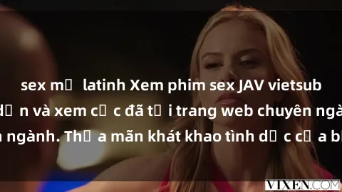 sex mỹ latinh Xem phim sex JAV vietsub HD miễn phí hấp dẫn và xem cực đã tại trang web chuyên ngành. Thỏa mãn khát khao tình dục của bạn ngay hôm nay!