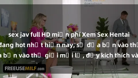 sex jav full HD miễn phí Xem Sex Hentai Vietsub không che đang hot nhất hiện nay, sẽ đưa bạn vào thế giới mới lạ, đầy kích thích và hứng thú.