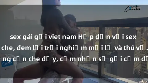 sex gái gọi viet nam Hấp dẫn với sex người lớn không che, đem lại trải nghiệm mới lạ và thú vị. Chẳng cần che đậy, cảm nhận sự gợi cảm đầy quyến rũ ngay hôm nay!