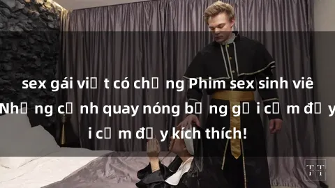 sex gái việt có chồng Phim sex sinh viên Vietsub: Những cảnh quay nóng bỏng gợi cảm đầy kích thích!