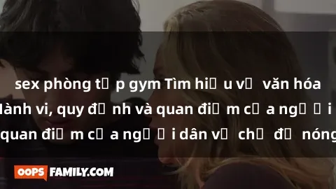 sex phòng tập gym Tìm hiểu về văn hóa sex ở Việt Nam: Hành vi, quy định và quan điểm của người dân về chủ đề nóng