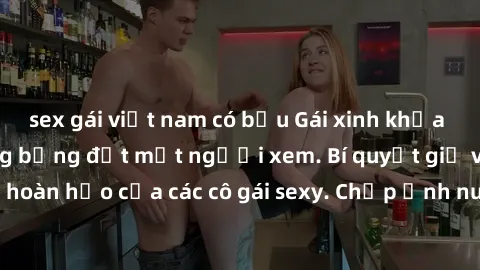 sex gái việt nam có bầu Gái xinh khỏa thân khoe dáng nóng bỏng đốt mắt người xem. Bí quyết giữ vóc dáng hoàn hảo của các cô gái sexy. Chụp ảnh nude tự tin không sợ lộ hàng.