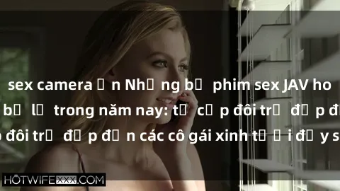 sex camera ẩn Những bộ phim sex JAV hot nhất không thể bỏ lỡ trong năm nay: từ cặp đôi trẻ đẹp đến các cô gái xinh tươi đầy sức hút.