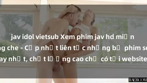 jav idol vietsub Xem phim jav hd miễn phí đỉnh cao không che - Cập nhật liên tục những bộ phim sex hay nhất, chất lượng cao chỉ có tại website chuyên nghiệp hàng đầu.