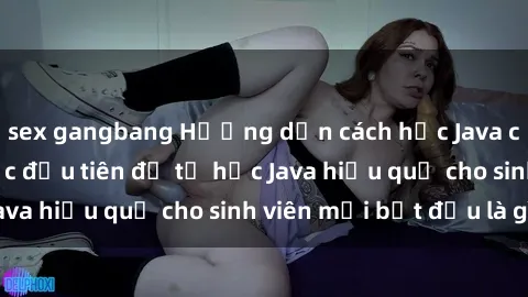 sex gangbang Hướng dẫn cách học Java cho sinh viên: Bước đầu tiên để tự học Java hiệu quả cho sinh viên mới bắt đầu là gì?