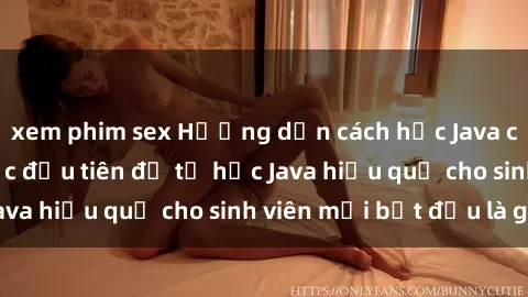 xem phim sex Hướng dẫn cách học Java cho sinh viên: Bước đầu tiên để tự học Java hiệu quả cho sinh viên mới bắt đầu là gì?