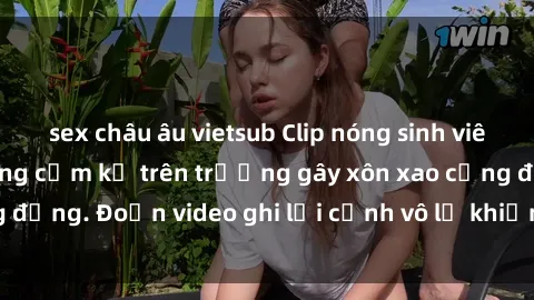 sex châu âu vietsub Clip nóng sinh viên gây sốc: Hành động cấm kỵ trên trường gây xôn xao cộng đồng. Đoạn video ghi lại cảnh vô lễ khiến dư luận bức xúc.