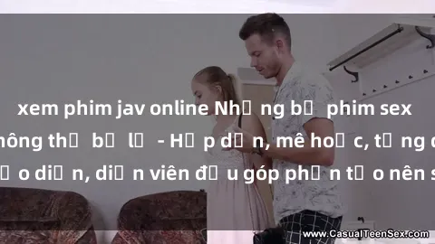 xem phim jav online Những bộ phim sex gái già đỉnh cao không thể bỏ lỡ - Hấp dẫn, mê hoặc, từng đạo diễn, diễn viên đều góp phần tạo nên sự hấp dẫn, kích thích.