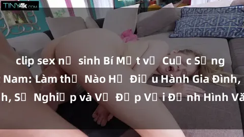 clip sex nữ sinh Bí Mật về Cuộc Sống Của Các MILF Việt Nam: Làm thế Nào Họ Điều Hành Gia Đình, Sự Nghiệp và Vẻ Đẹp Với Định Hình Văn Hóa Đương Đại